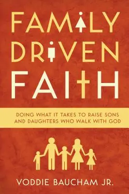 La foi au service de la famille : Faire ce qu'il faut pour élever des fils et des filles qui marchent avec Dieu - Family Driven Faith: Doing What It Takes to Raise Sons and Daughters Who Walk with God