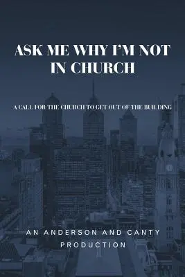 Demandez-moi pourquoi je ne suis pas à l'église : Un appel à l'Église pour qu'elle sorte de l'édifice - Ask Me Why I'm Not In Church: A Call for the Church to Get out of the Building