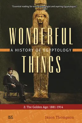 Des choses merveilleuses : Une histoire de l'égyptologie : 2 : L'âge d'or : 1881-1914 - Wonderful Things: A History of Egyptology: 2: The Golden Age: 1881-1914