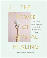 Le pouvoir de la guérison par les cristaux - Un guide pour débutants sur les cristaux et comment changer votre énergie pour vivre une vie pleine de vitalité - Power of Crystal Healing - A Beginner's Guide to Crystals and How to Change Your Energy to Live a High-Vibe Life