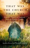 C'était l'Église qui était : Comment l'Église d'Angleterre a perdu le peuple anglais - That Was the Church That Was: How the Church of England Lost the English People