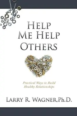 Aidez-moi à aider les autres : Des moyens pratiques pour construire des relations saines - Help Me Help Others: Practical Ways to Build Healthy Relationships