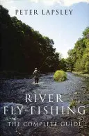 Pêche à la mouche en rivière : le guide complet - River Fly-Fishing:the Comprehensive Guide