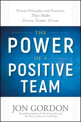 Le pouvoir d'une équipe positive : Principes et pratiques éprouvés qui font des grandes équipes des grandes équipes - The Power of a Positive Team: Proven Principles and Practices That Make Great Teams Great