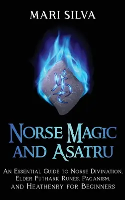 Magie nordique et Asatru : Un guide essentiel de la divination nordique, des runes Elder Futhark, du paganisme et de la païennerie pour les débutants - Norse Magic and Asatru: An Essential Guide to Norse Divination, Elder Futhark Runes, Paganism, and Heathenry for Beginners