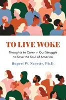 Vivre éveillé : Réflexions à porter dans notre lutte pour sauver l'âme de l'Amérique - To Live Woke: Thoughts to Carry in Our Struggle to Save the Soul of America