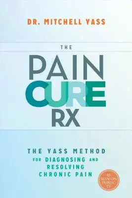 The Pain Cure Rx : The Yass Method for Diagnosing and Resolving Chronic Pain (La cure de la douleur Rx : La méthode Yass pour diagnostiquer et résoudre la douleur chronique) - The Pain Cure Rx: The Yass Method for Diagnosing and Resolving Chronic Pain