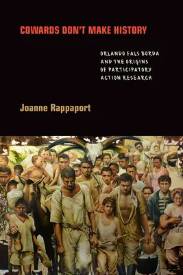 Les lâches ne font pas l'histoire : Orlando Fals Borda et les origines de la recherche-action participative - Cowards Don't Make History: Orlando Fals Borda and the Origins of Participatory Action Research