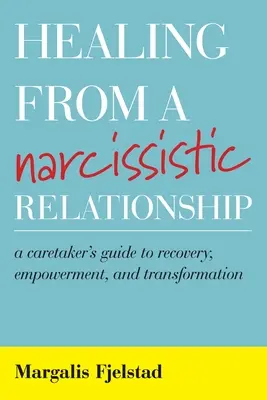 Guérir d'une relation narcissique : Guide de guérison, d'autonomisation et de transformation à l'intention des soignants - Healing from a Narcissistic Relationship: A Caretaker's Guide to Recovery, Empowerment, and Transformation