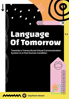 La langue de demain : Vers un système de communication visuelle transculturelle dans une condition posthumaine - Language of Tomorrow: Towards a Transcultural Visual Communication System in a Posthuman Condition
