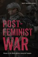 La guerre postféministe : les femmes dans le complexe militaro-industriel des médias - Postfeminist War: Women in the Media-Military-Industrial Complex