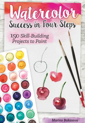 Le succès de l'aquarelle en quatre étapes : 150 projets de développement des compétences à peindre - Watercolor Success in Four Steps: 150 Skill-Building Projects to Paint