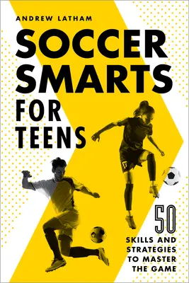 Soccer Smarts for Teens : 50 compétences et stratégies pour maîtriser le jeu - Soccer Smarts for Teens: 50 Skills and Strategies to Master the Game