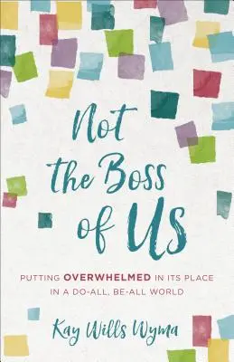 Ce n'est pas nous qui commandons : Remettre l'accablement à sa place dans un monde où tout est permis - Not the Boss of Us: Putting Overwhelmed in Its Place in a Do-All, Be-All World