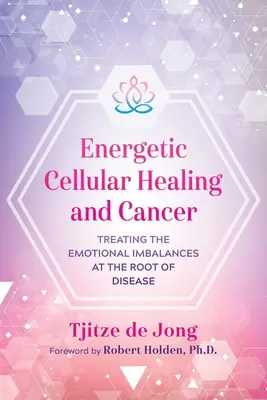 Guérison cellulaire énergétique et cancer : Traiter les déséquilibres émotionnels à l'origine de la maladie - Energetic Cellular Healing and Cancer: Treating the Emotional Imbalances at the Root of Disease