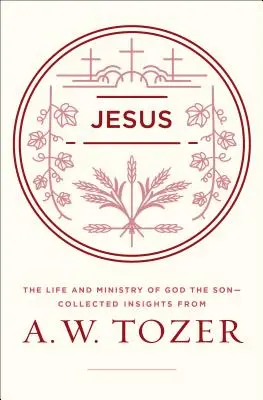 Jésus : La vie et le ministère de Dieu le Fils - Recueil de réflexions de A.W. Tozer - Jesus: The Life and Ministry of God the Son--Collected Insights from A. W. Tozer