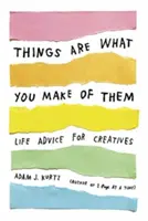 Les choses sont ce que vous en faites : Conseils de vie pour les créatifs - Things Are What You Make of Them: Life Advice for Creatives