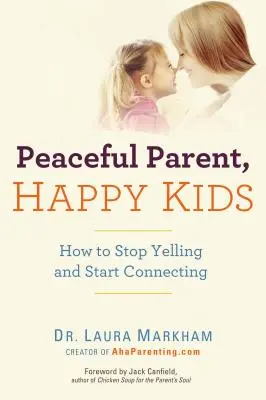 Parents en paix, enfants heureux : Comment arrêter de crier et commencer à communiquer - Peaceful Parent, Happy Kids: How to Stop Yelling and Start Connecting