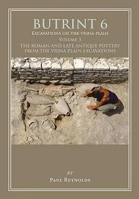 Butrint 6 : Fouilles dans la plaine de Vrina Volume 3 : Poterie romaine et de l'Antiquité tardive provenant des fouilles de la plaine de Vrina - Butrint 6: Excavations on the Vrina Plain Volume 3: The Roman and Late Antique Pottery from the Vrina Plain Excavations