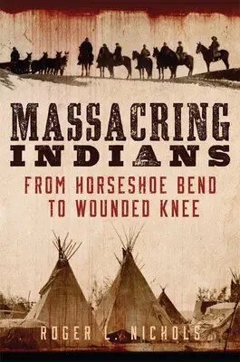 Massacrer les Indiens : De Horseshoe Bend à Wounded Knee - Massacring Indians: From Horseshoe Bend to Wounded Knee
