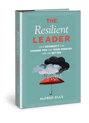 Le leader résilient : Comment l'adversité peut vous changer, vous et votre ministère, pour le meilleur - The Resilient Leader: How Adversity Can Change You and Your Ministry for the Better