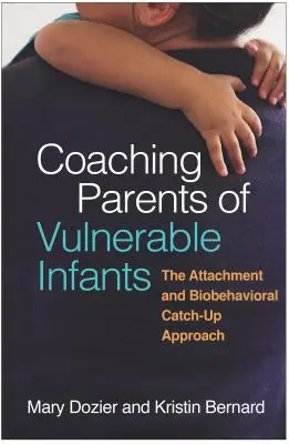 Accompagner les parents d'enfants vulnérables : L'approche de l'attachement et du rattrapage biocomportemental - Coaching Parents of Vulnerable Infants: The Attachment and Biobehavioral Catch-Up Approach