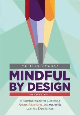 Mindful by Design : Un guide pratique pour cultiver des expériences d'apprentissage conscientes, progressives et authentiques - Mindful by Design: A Practical Guide for Cultivating Aware, Advancing, and Authentic Learning Experiences
