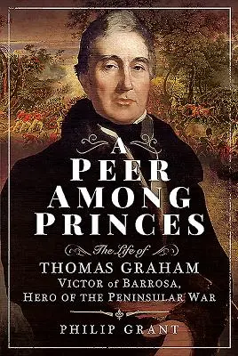 Un pair parmi les princes : La vie de Thomas Graham, Victor de Barrosa, héros de la guerre péninsulaire - A Peer Among Princes: The Life of Thomas Graham, Victor of Barrosa, Hero of the Peninsular War