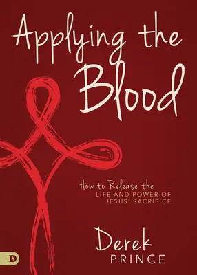 Appliquer le sang : Comment libérer la vie et la puissance du sacrifice de Jésus - Applying the Blood: How to Release the Life and Power of Jesus' Sacrifice