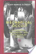 L'occulte mécanique : automatisme, modernisme et spectre de la politique - Mechanical Occult; Automatism, Modernism, and the Specter of Politics