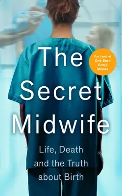 La sage-femme secrète : La vie, la mort et la vérité sur la naissance - The Secret Midwife: Life, Death and the Truth about Birth