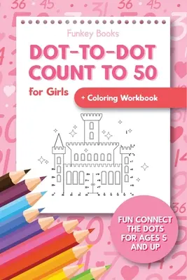 Compter jusqu'à 50 pour les filles + cahier de coloriage : Un livre de coloriage amusant pour les enfants de 6 ans et plus - Dot-To-Dot Count to 50 for Girls + Coloring Workbook: Fun Connect the Dots for Ages 5 and Up