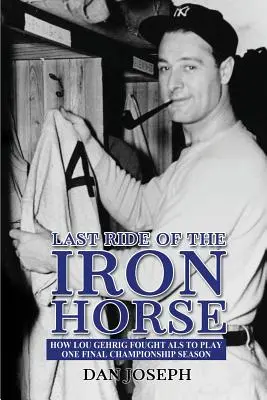 La dernière chevauchée du cheval de fer : Comment Lou Gehrig a lutté contre la SLA pour disputer une dernière saison de championnat - Last Ride of the Iron Horse: How Lou Gehrig Fought ALS to Play One Final Championship Season