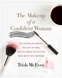 Le maquillage d'une femme confiante : La science de la beauté, le don du temps et le pouvoir de mettre son meilleur visage en avant - The Makeup of a Confident Woman: The Science of Beauty, the Gift of Time, and the Power of Putting Your Best Face Forward