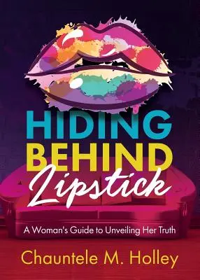 Se cacher derrière le rouge à lèvres : Le guide d'une femme pour dévoiler sa vérité - Hiding Behind Lipstick: A Woman's Guide to Unveiling Her Truth