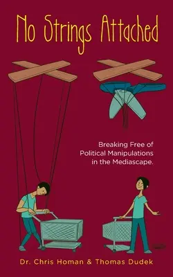 No Strings Attached : Comment se libérer des manipulations politiques dans le paysage médiatique - No Strings Attached: How to Break Free of Political Manipulations in the Mediascape