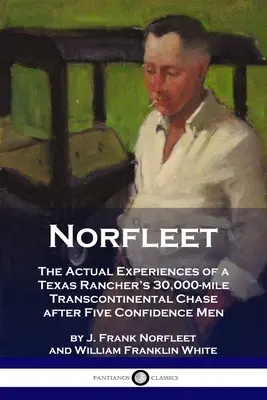 Norfleet : Les expériences réelles d'un éleveur texan qui a poursuivi cinq hommes de confiance sur une distance de 30 000 milles dans le Transcontinental - Norfleet: The Actual Experiences of a Texas Rancher's 30,000-mile Transcontinental Chase after Five Confidence Men