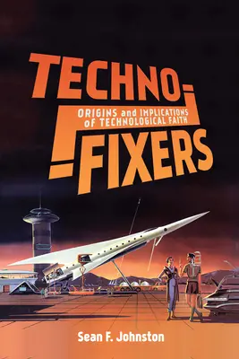 Techno-Fixers : Origines et implications de la foi technologique - Techno-Fixers: Origins and Implications of Technological Faith