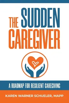 L'aidant soudain : Une feuille de route pour des soins résilients - The Sudden Caregiver: A Roadmap For Resilient Caregiving