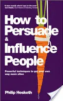 Comment persuader et influencer les gens : Des techniques puissantes pour obtenir plus souvent ce que l'on veut - How to Persuade and Influence People: Powerful Techniques to Get Your Own Way More Often