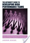 The Authority Guide to Developing High-Performance Teams (Guide de l'autorité pour développer des équipes hautement performantes) : Comment développer des équipes brillantes et récolter les fruits d'une collaboration efficace dans le monde du travail. - The Authority Guide to Developing High-Performance Teams: How to Develop Brilliant Teams and Reap the Rich Rewards of Effective Collaboration in the W