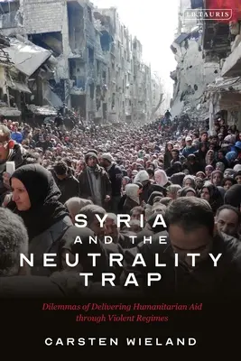 La Syrie et le piège de la neutralité : les dilemmes de l'acheminement de l'aide humanitaire dans des régimes violents - Syria and the Neutrality Trap: The Dilemmas of Delivering Humanitarian Aid Through Violent Regimes