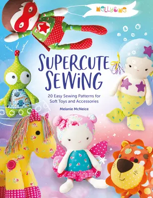 Melly & Me : Supercute Sewing : 20 patrons de couture faciles pour des jouets et accessoires mous - Melly & Me: Supercute Sewing: 20 Easy Sewing Patterns for Soft Toys and Accessories