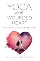 Yoga pour les cœurs blessés : Un voyage, une philosophie et une pratique de la guérison de la douleur émotionnelle - Yoga for the Wounded Heart: A Journey, Philosophy, and Practice of Healing Emotional Pain