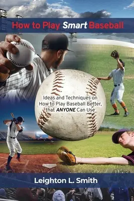 Comment jouer au baseball intelligemment : Idées et techniques sur la façon de mieux jouer au baseball que tout le monde peut utiliser - How to Play Smart Baseball: Ideas and Techniques on How to Play Baseball Better that Anyone Can Use