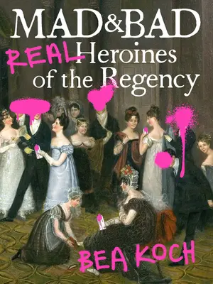 Mad and Bad : Les vraies héroïnes de la Régence - Mad and Bad: Real Heroines of the Regency