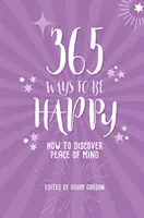 365 façons d'être heureux : Comment découvrir la paix de l'esprit - 365 Ways to Be Happy: How to Discover Peace of Mind