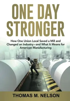 Un jour plus fort : comment une section locale d'un syndicat a sauvé une usine et changé une industrie - et ce que cela signifie pour l'industrie manufacturière américaine - One Day Stronger: How One Union Local Saved a Mill and Changed an Industry--and What It Means for American Manufacturing