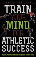 Entraînez votre esprit à la réussite sportive : La préparation mentale pour atteindre vos objectifs sportifs - Train Your Mind for Athletic Success: Mental Preparation to Achieve Your Sports Goals