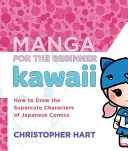 Manga pour le débutant Kawaii : Comment dessiner les personnages supercutés des bandes dessinées japonaises - Manga for the Beginner Kawaii: How to Draw the Supercute Characters of Japanese Comics